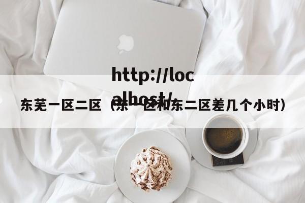 东芜一区二区(东一区和东二区差几个小时)